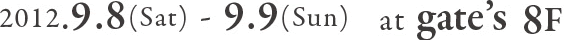 2012/09/08(Sat)-9/9(Sun) at gate's